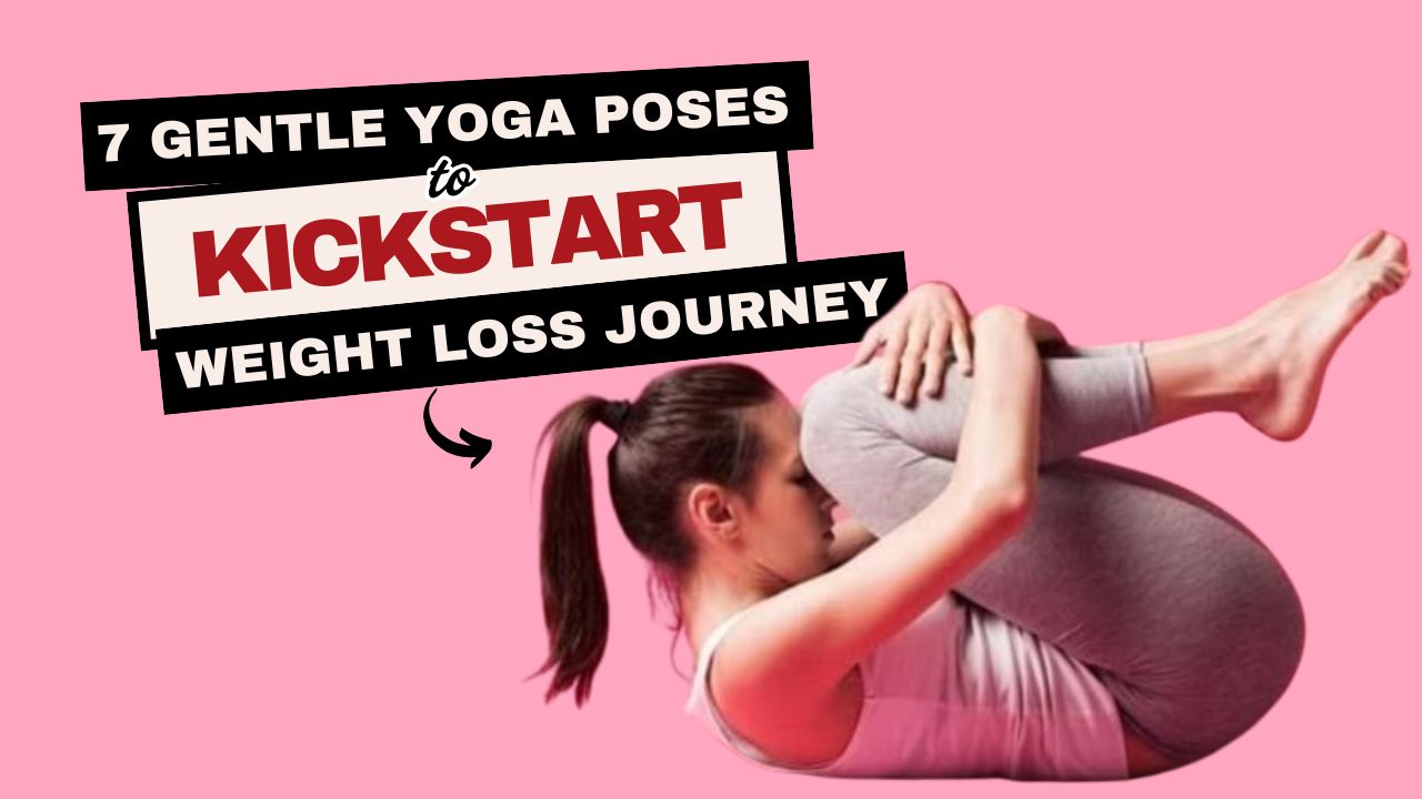 7 Gentle Yoga Poses to Kickstart Your Weight Loss Journey